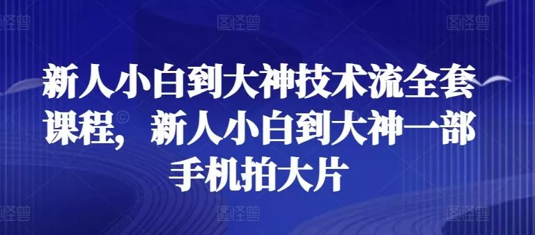 新人小白到大神技术流全套课程，新人小白到大神一部手机拍大片