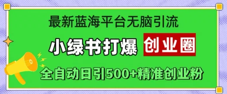最新蓝海平台无脑引流,小绿书打爆创业圈,全自动日引500+精准创业粉