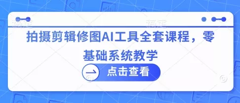 拍摄剪辑修图AI工具全套课程，零基础系统教学