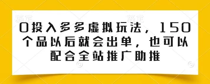 0投入多多虚拟玩法,150个品以后就会出单,也可以配合全站推广助推