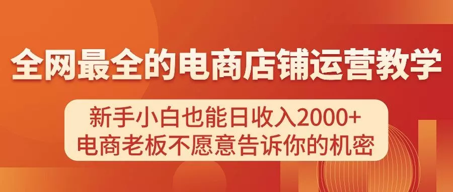 电商店铺运营教学，新手小白也能日收入2000+，电商老板不愿意告诉你的机密