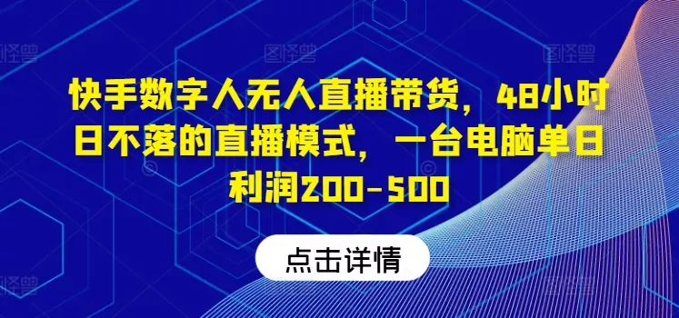 快手数字人无人直播带货，48小时日不落的直播模式，一台电脑单日利润200-500(0827更新)