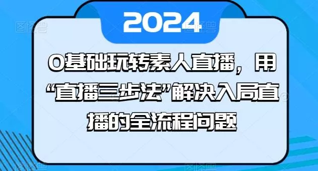 0基础玩转素人直播,用“直播三步法”解决入局直播的全流程问题