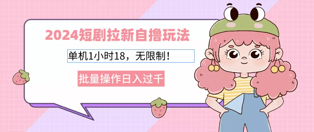 2024短剧拉新自撸玩法。单机1小时18，无限制，批量操作日入过千