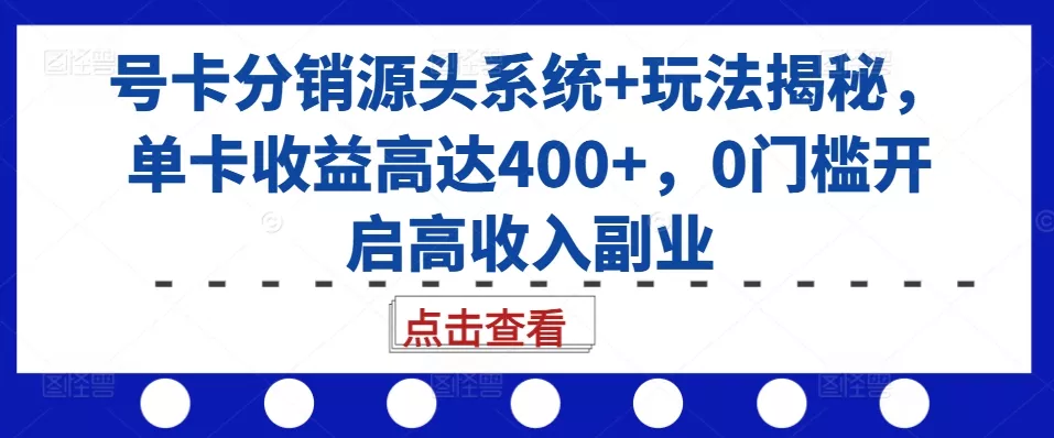 号卡分销源头系统+玩法揭秘,单卡收益高达400+,0门槛开启高收入副业