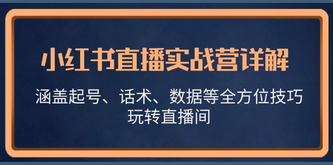 小红书直播实战营详解，涵盖起号、话术、数据等全方位技巧，玩转直播间