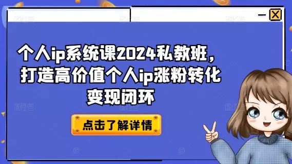 个人ip系统课2024私教班,打造高价值个人ip涨粉转化变现闭环