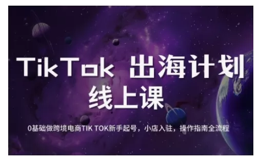 TikTok跨境电商新手起号与运营全攻略,0基础做跨境电商TIKTOK新手起号,小店入驻,操作指南全流程