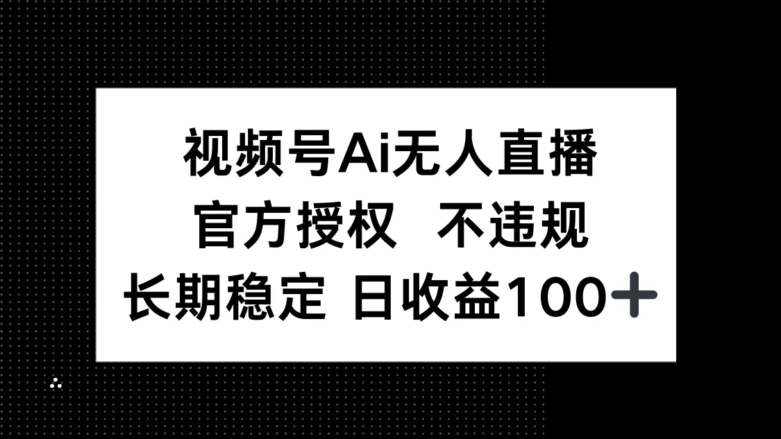 视频号AI无人直播，官方授权 不违规，单日平均收益100+