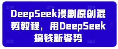 DeepSeek漫剧原创混剪教程，用DeepSeek搞钱新姿势