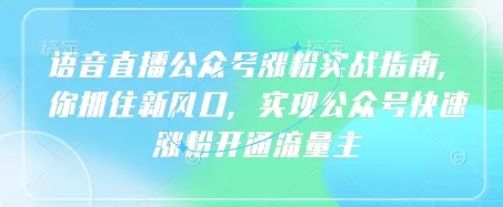 语音直播公众号涨粉实战指南，你抓住新风口，实现公众号快速涨粉开通流量主
