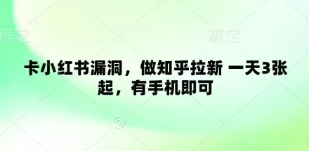 卡小红书漏洞，做知乎拉新 一天3张起，有手机即可