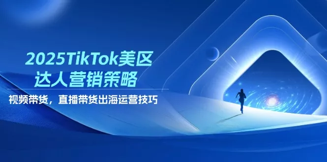 2025TikTok美区达人营销策略，视频带货，直播带货，出海运营技巧
