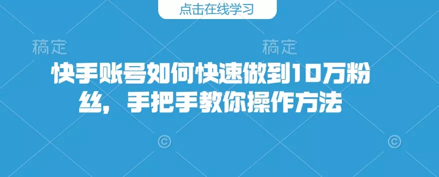 快手账号如何快速做到10万粉丝，手把手教你操作方法