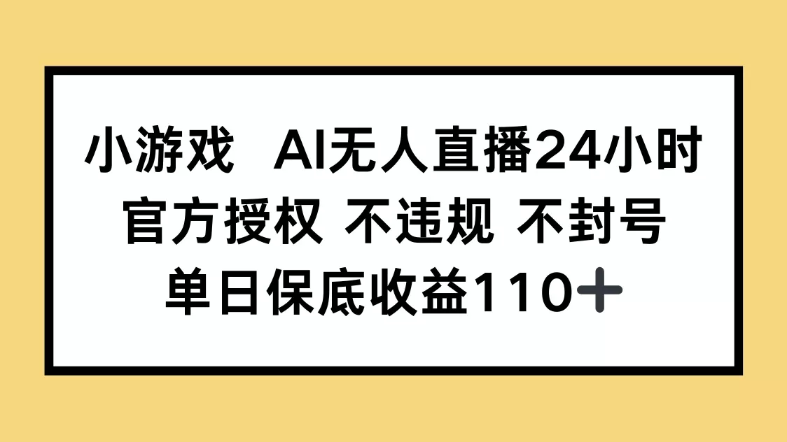 小游戏AI无人直播，官方授权 不违规 不封号，单日保底收益110+