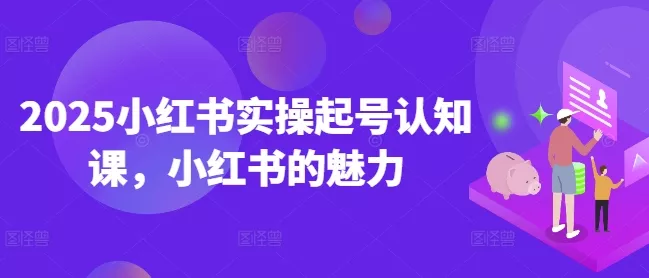 2025小红书实操起号认知课,小红书的魅力