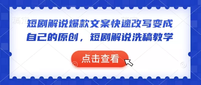 短剧解说爆款文案快速改写变成自己的原创，短剧解说洗稿教学