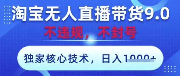淘宝无人直播带货9.0 ,独家核心技术,不违规,不封号,操作简单,当天开播,当天见收益,日入数张【揭秘】