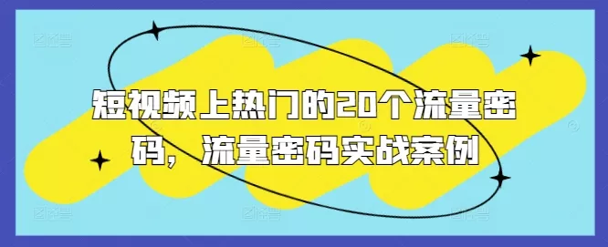 短视频上热门的20个流量密码,流量密码实战案例