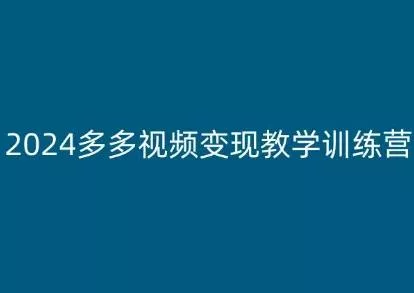 2024多多视频变现教学训练营，新手保姆级教程，适合新手小白
