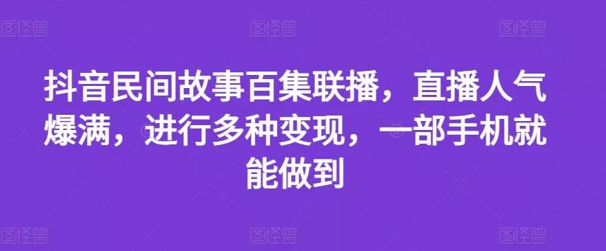 抖音民间故事百集联播,直播人气爆满,进行多种变现,一部手机就能做到【揭秘】