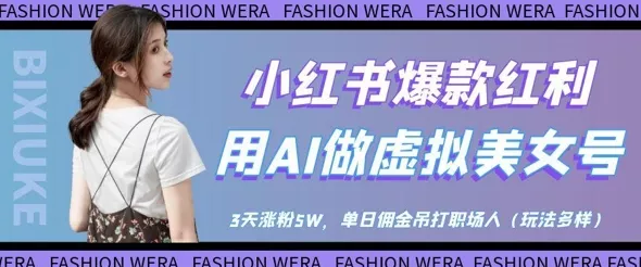 小红书爆款红利：用AI做虚拟美女号，3天涨粉5W，单日佣金吊打职场人