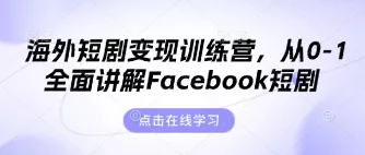 海外短剧变现训练营,从0-1全面讲解Facebook短剧