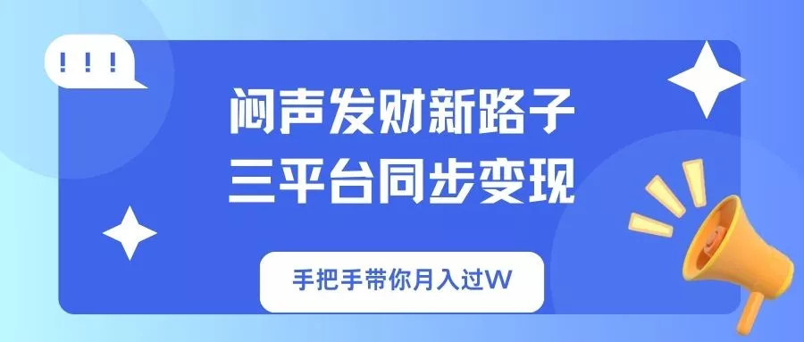 闷声发财新路子！三平台同步变现，手把手带你月入过W