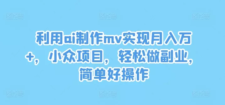 利用ai制作mv实现月入万+,小众项目,轻松做副业,简单好操作【揭秘】