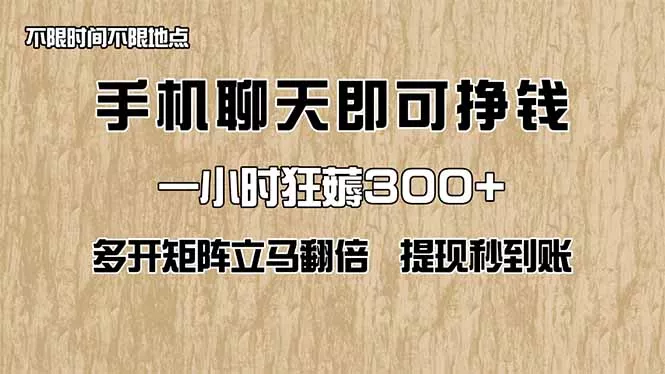 手机聊天即可赚钱，一小时狂薅300+！多开矩阵立马翻倍，提现秒到账！(...