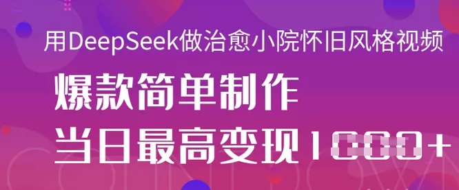 用DeepSeek做治愈小院怀旧风格视频，爆款轻松制作，当日最高变现1k