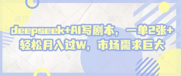 deepseek+AI写剧本，一单2张+ 轻松月入过W，市场需求巨大