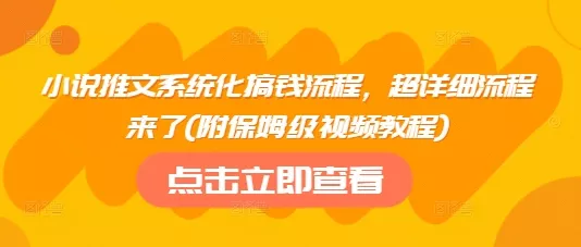 小说推文系统化搞钱流程，超详细流程来了(附保姆级视频教程)