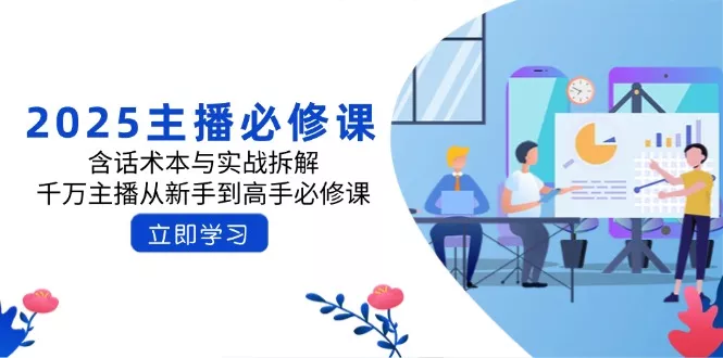 2025主播必修课：含话术本与实战拆解，千万主播从新手到高手必修课