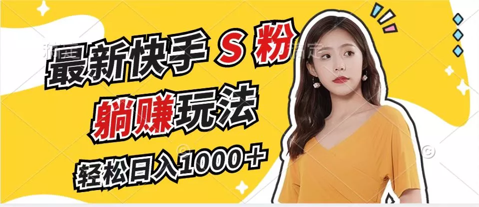 最新快手S粉赛道，简单无脑拉爆流量躺赚玩法，轻松日入1000＋
