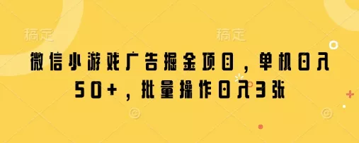 微信小游戏广告掘金项目,单机日入50+,批量操作日入3张