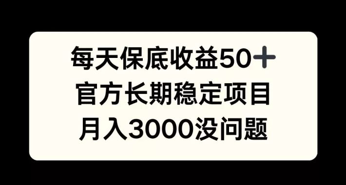 每天收益保底50+,官方长期稳定项目,月入3000没问题【揭秘】