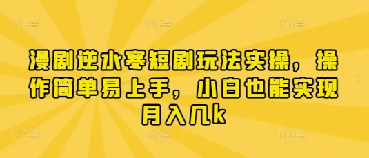 漫剧逆水寒短剧玩法实操,操作简单易上手,小白也能实现月入几k