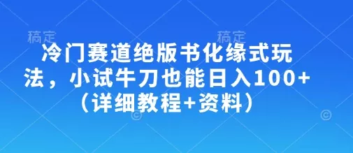 冷门赛道绝版书化缘式玩法，小试牛刀也能日入100+(详细教程+资料)