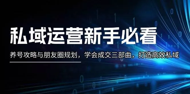 私域运营新手必看：养号攻略与朋友圈规划，学会成交三部曲，打造高效私域