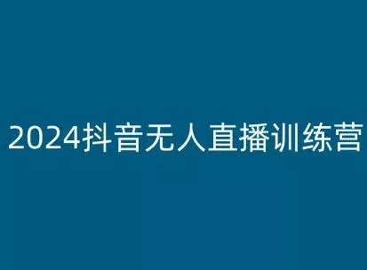 2024抖音无人直播训练营，多种无人直播玩法全解析