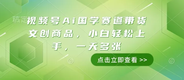 视频号Ai国学赛道带货文创商品,小白轻松上手,一天多张