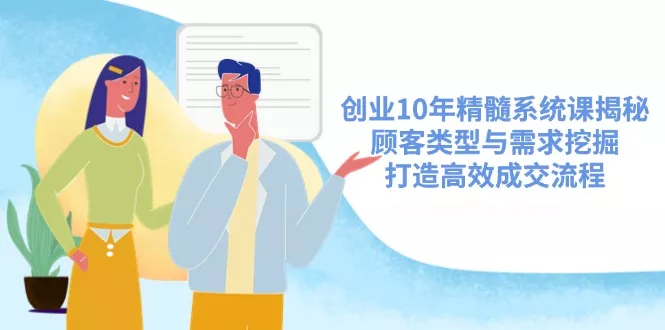 创业10年精髓系统课揭秘，顾客类型与需求挖掘，打造高效成交流程