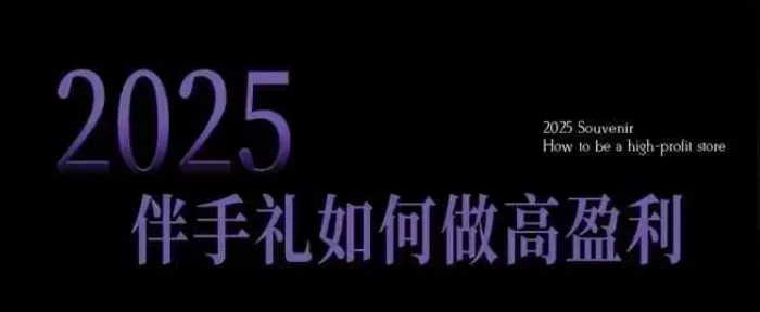 2025伴手礼如何做高盈利门店,小白保姆级伴手礼开店指南,伴手礼最新实战10大攻略,突破获客瓶颈