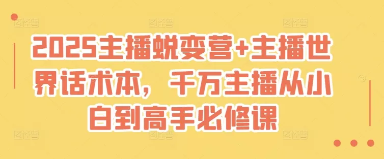 2025主播蜕变营+主播世界话术本，千万主播从小白到高手必修课