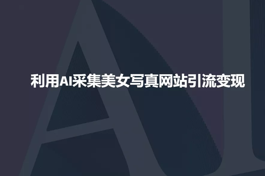 利用AI采集美女写真网站引流变现,引流嘎嘎的