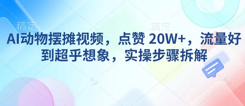 AI动物摆摊视频，点赞 20W+，流量好到超乎想象，实操步骤拆解