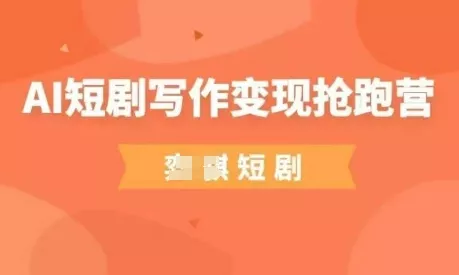 AI短剧写作变现抢跑营,门槛低,0基础,普通人做副业的绝佳机会