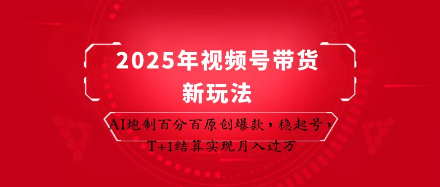 2025年视频号带货新玩法：AI炮制百分百原创爆款，稳起号，T+1结算实现月入过万