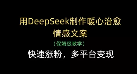 用DeepSeek制作暖心治愈情感文案，快速涨粉，多平台变现
